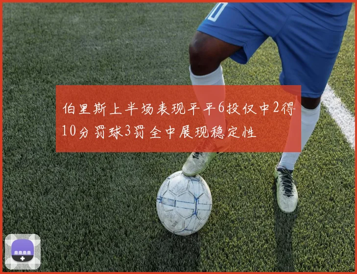 伯里斯上半场表现平平6投仅中2得10分罚球3罚全中展现稳定性