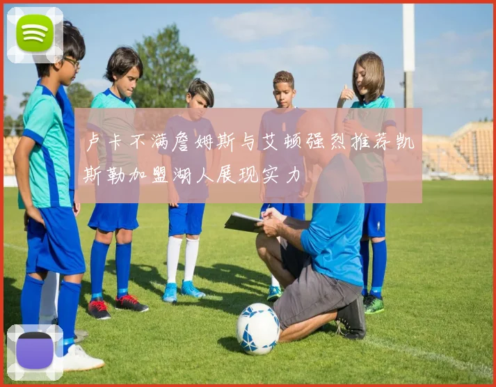 卢卡不满詹姆斯与艾顿强烈推荐凯斯勒加盟湖人展现实力