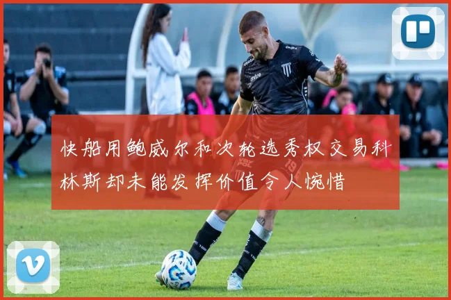 快船用鲍威尔和次轮选秀权交易科林斯却未能发挥价值令人惋惜