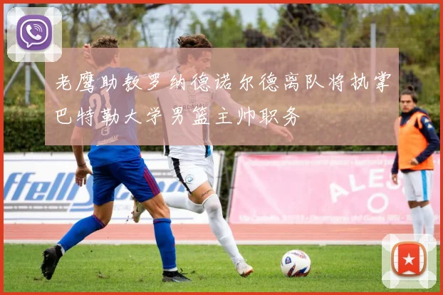 老鹰助教罗纳德诺尔德离队将执掌巴特勒大学男篮主帅职务
