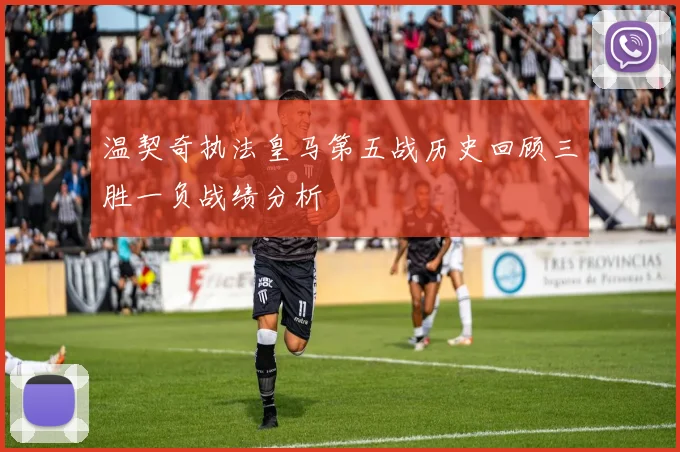 温契奇执法皇马第五战历史回顾三胜一负战绩分析