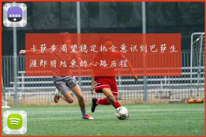 卡萨多渴望稳定机会意识到巴萨生涯即将结束的心路历程