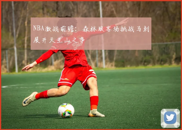 NBA激战前瞻：森林狼客场挑战马刺展开天王山之争