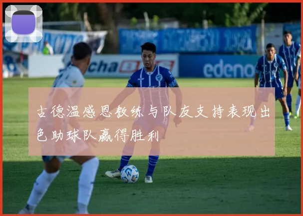 古德温感恩教练与队友支持表现出色助球队赢得胜利