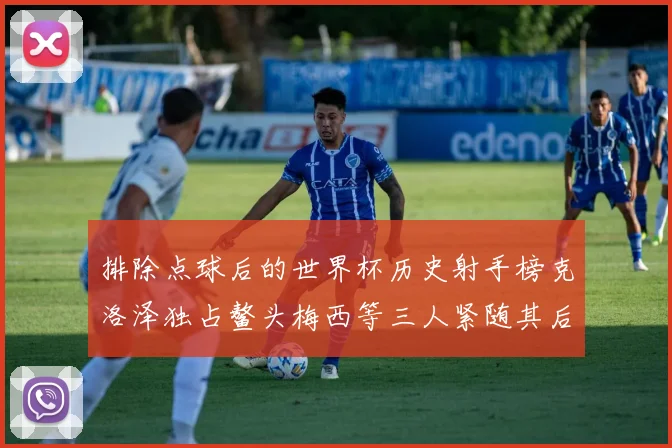 排除点球后的世界杯历史射手榜克洛泽独占鳌头梅西等三人紧随其后