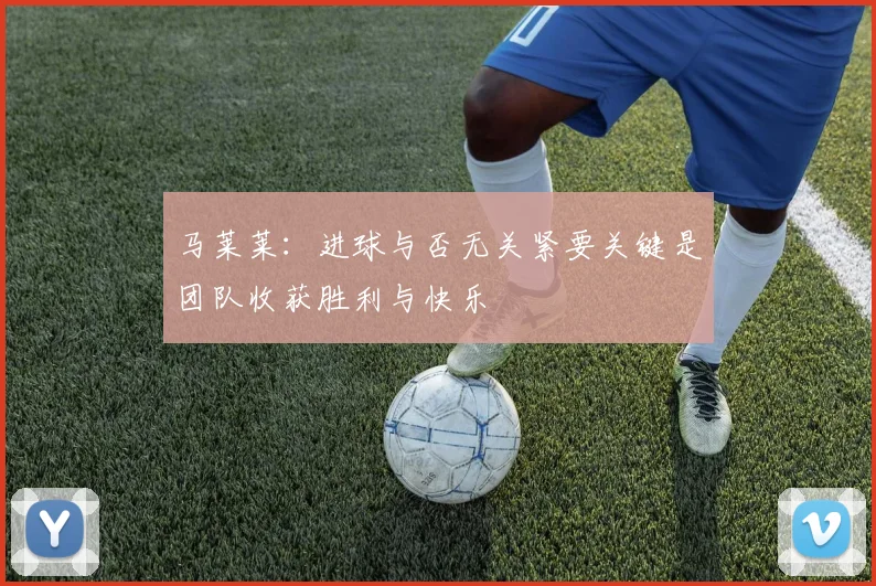 马莱莱：进球与否无关紧要关键是团队收获胜利与快乐