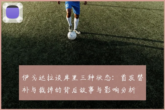 伊戈达拉谈库里三种状态：首发替补与裁掉的背后故事与影响分析