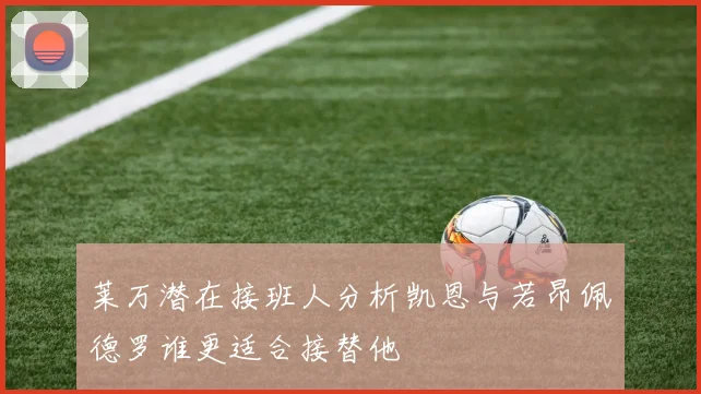 莱万潜在接班人分析凯恩与若昂佩德罗谁更适合接替他