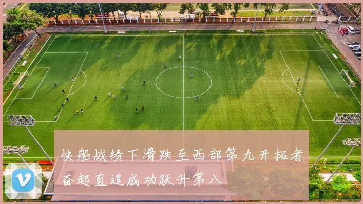 快船战绩下滑跌至西部第九开拓者奋起直追成功跃升第八