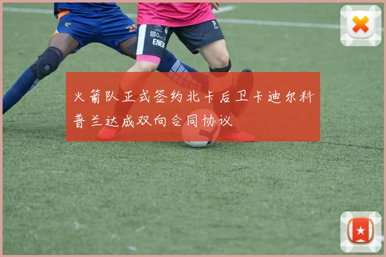 火箭队正式签约北卡后卫卡迪尔科普兰达成双向合同协议