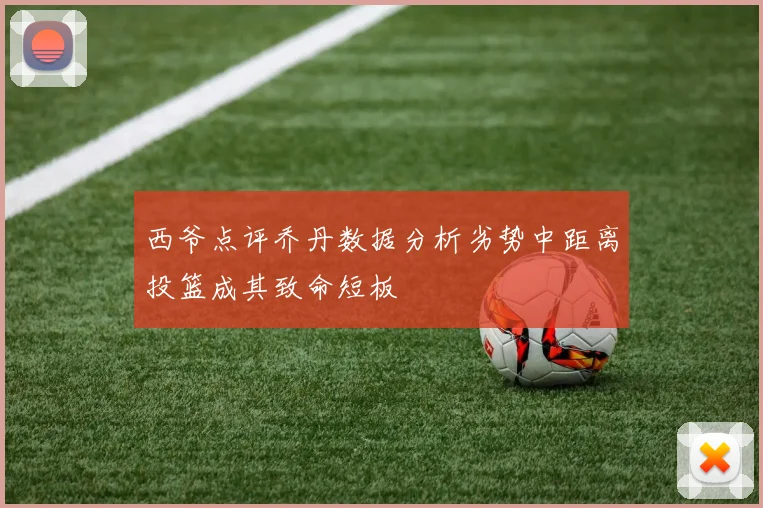 西爷点评乔丹数据分析劣势中距离投篮成其致命短板