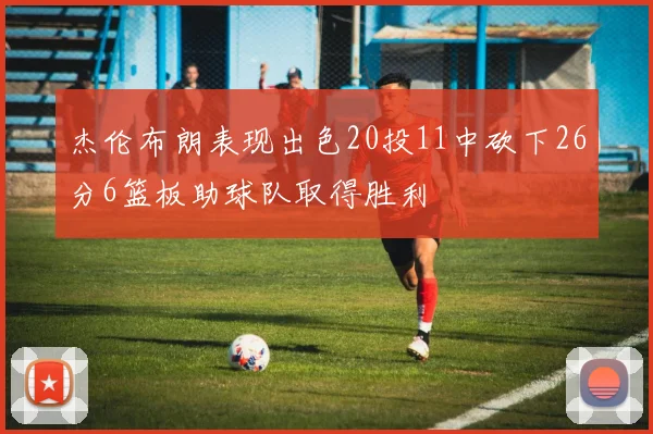 杰伦布朗表现出色20投11中砍下26分6篮板助球队取得胜利