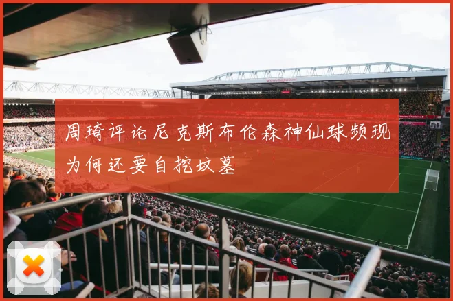 周琦评论尼克斯布伦森神仙球频现为何还要自挖坟墓