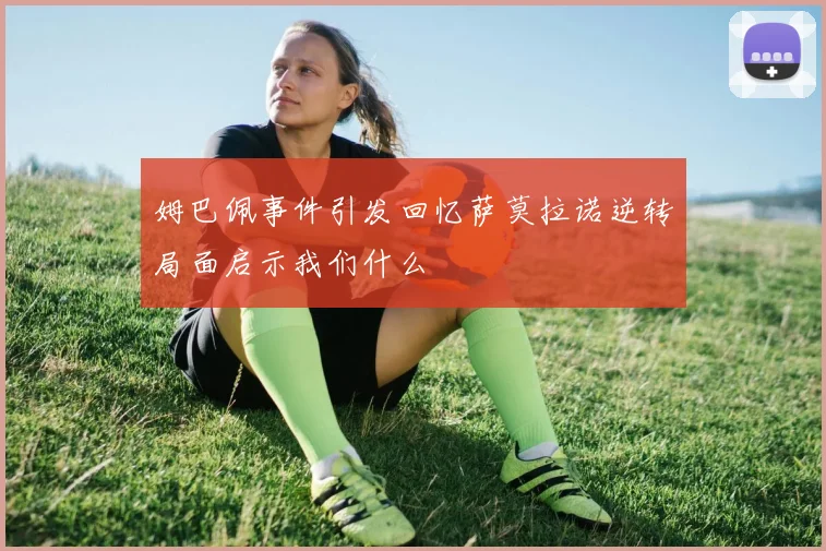 姆巴佩事件引发回忆萨莫拉诺逆转局面启示我们什么